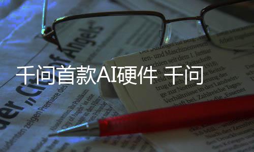 问A国补镜G千问 千硬件I眼元起首款售1开